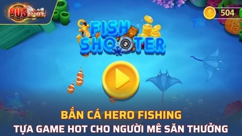 Bắn Cá Hero Fishing - Tựa Game Hot Cho Người Mê Săn Thưởng