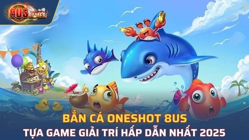 Bắn Cá Oneshot 8US - Tựa Game Giải Trí Hấp Dẫn Nhất 2025