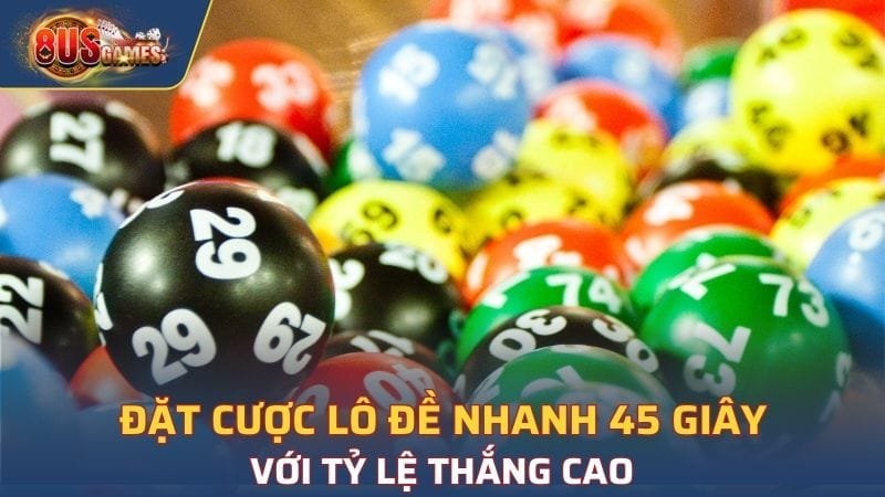 Đặt cược lô đề nhanh 45 giây với tỷ lệ thắng cao