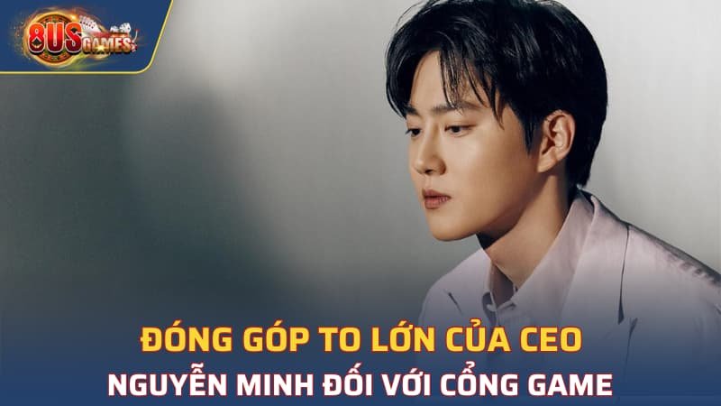 Đóng góp to lớn của CEO Nguyễn Minh đối với cổng game 