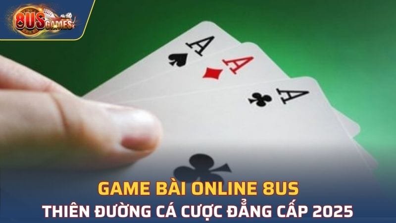 Game Bài Online 8US - Thiên Đường Cá Cược Đẳng Cấp 2025