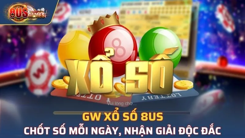 GW Xổ Số 8US - Chốt Số Mỗi Ngày, Nhận Giải Độc Đắc