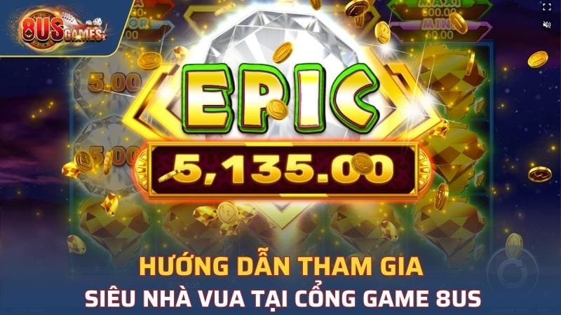 Hướng dẫn tham gia Siêu nhà vua tại cổng game 8US