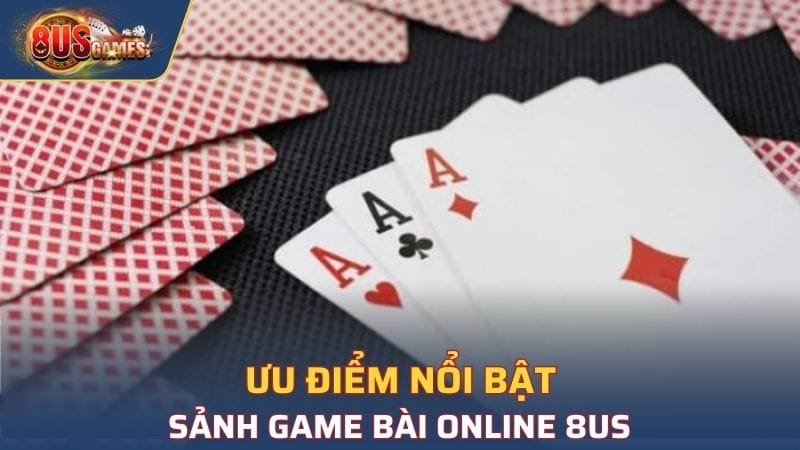 Một số ưu điểm nổi bật tại sảnh game bài online 8US