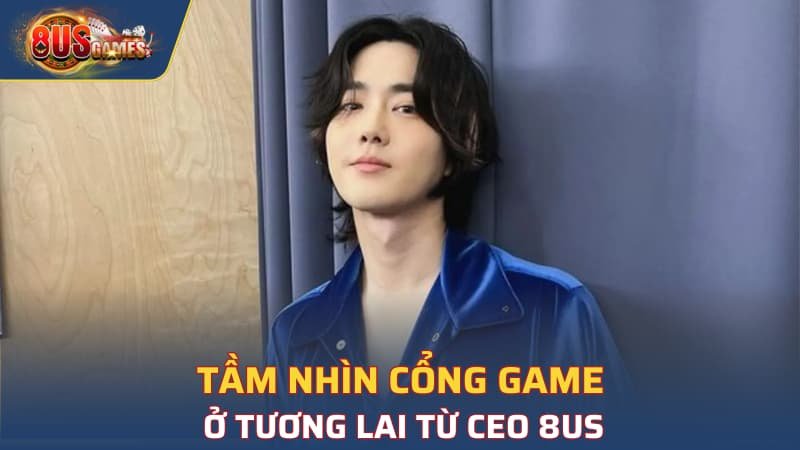 Tầm nhìn cổng game ở tương lai từ CEO 8US