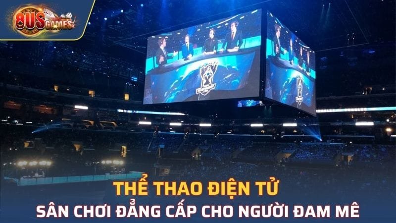 Thể Thao Điện Tử 8US - Sân Chơi Đẳng Cấp Cho Người Đam Mê