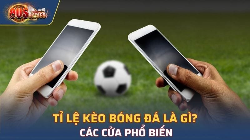 Tỉ Lệ Kèo Bóng Đá Là Gì? Các Cửa Phổ Biến, Thưởng Khủng