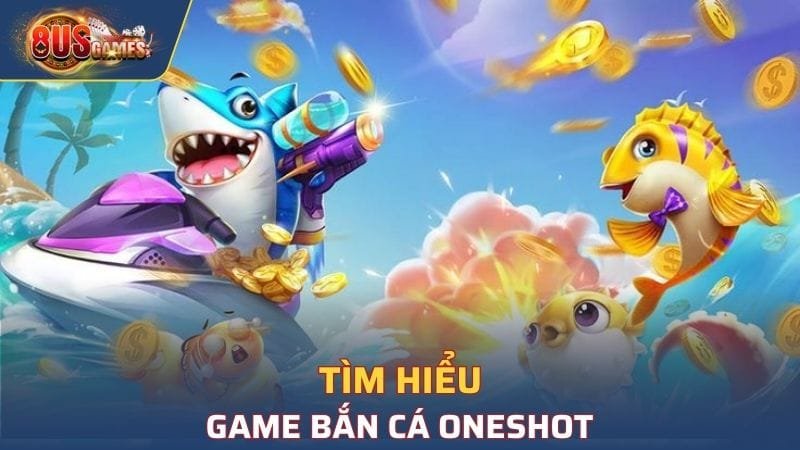 Tìm hiểu sơ lược về game bắn cá Oneshot